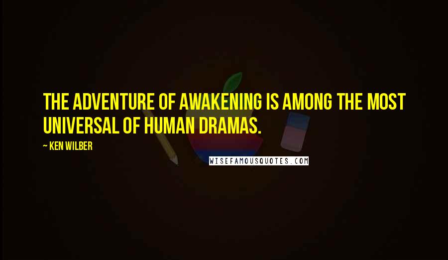 Ken Wilber Quotes: The adventure of awakening is among the most universal of human dramas.