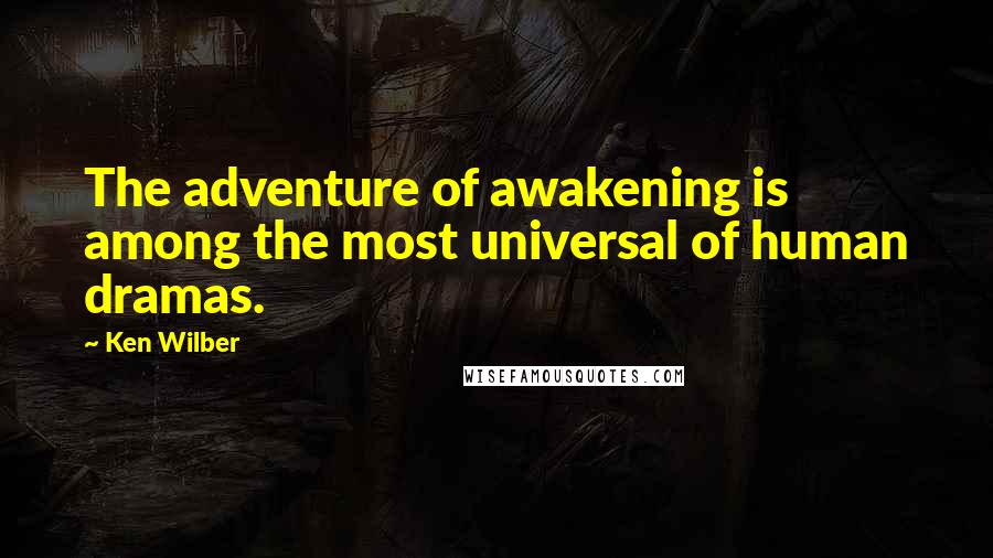 Ken Wilber Quotes: The adventure of awakening is among the most universal of human dramas.