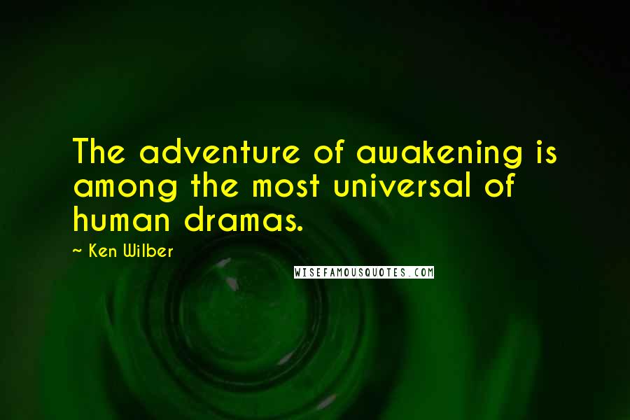 Ken Wilber Quotes: The adventure of awakening is among the most universal of human dramas.