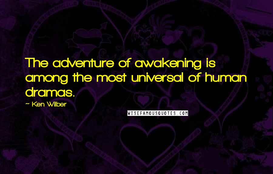 Ken Wilber Quotes: The adventure of awakening is among the most universal of human dramas.