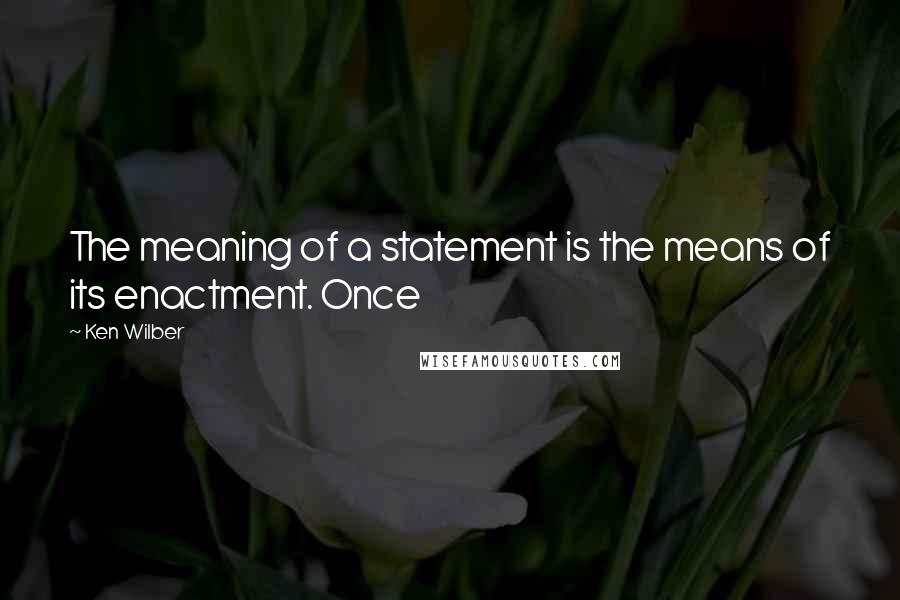 Ken Wilber Quotes: The meaning of a statement is the means of its enactment. Once