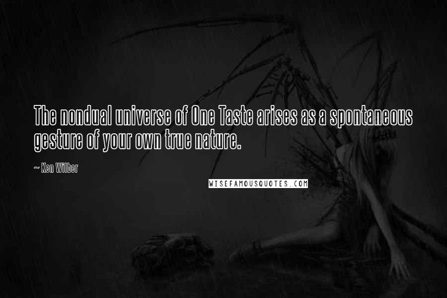 Ken Wilber Quotes: The nondual universe of One Taste arises as a spontaneous gesture of your own true nature.