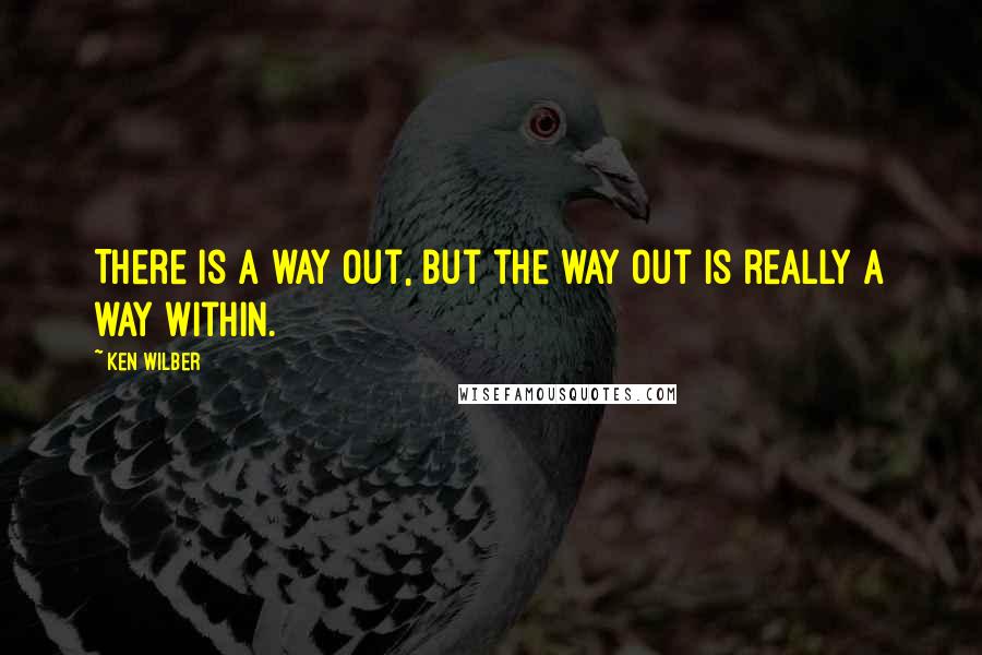 Ken Wilber Quotes: There is a way out, but the way out is really a way within.