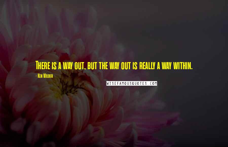Ken Wilber Quotes: There is a way out, but the way out is really a way within.