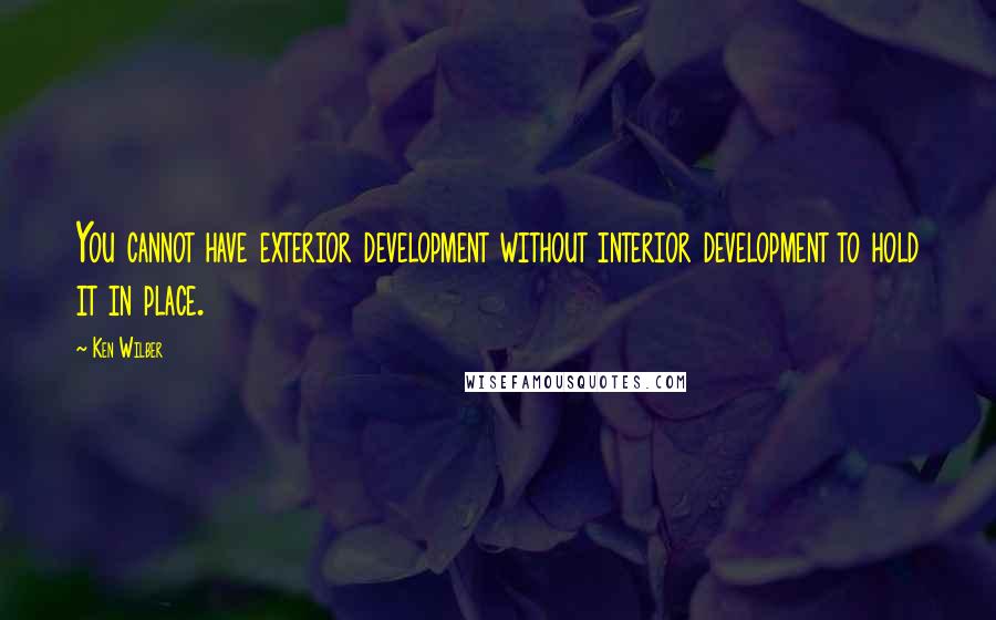 Ken Wilber Quotes: You cannot have exterior development without interior development to hold it in place.