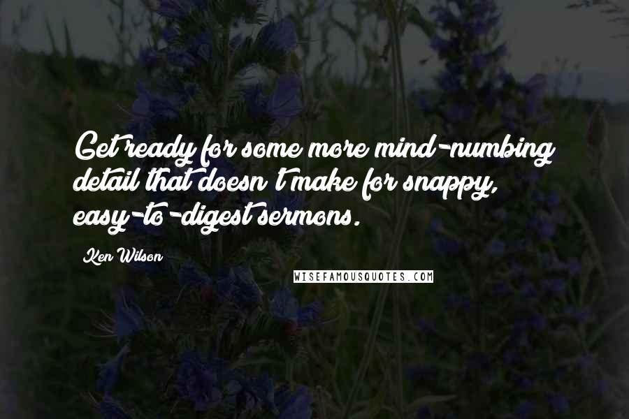 Ken Wilson Quotes: Get ready for some more mind-numbing detail that doesn't make for snappy, easy-to-digest sermons.