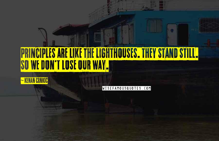 Kenan Crnkic Quotes: PRINCIPLES ARE LIKE THE LIGHTHOUSES. THEY STAND STILL. SO WE DON'T LOSE OUR WAY.