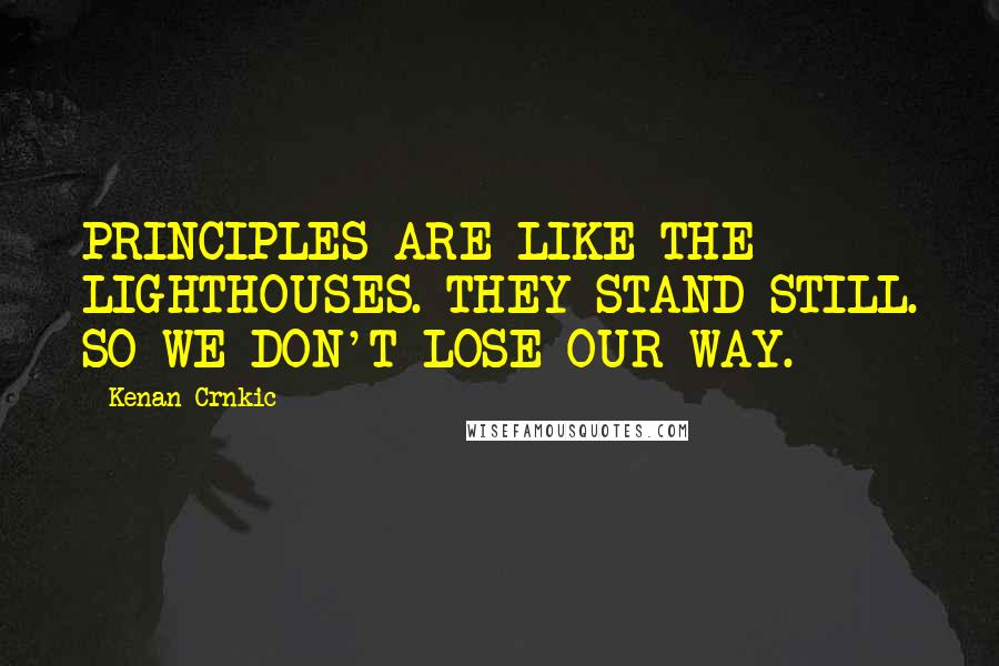 Kenan Crnkic Quotes: PRINCIPLES ARE LIKE THE LIGHTHOUSES. THEY STAND STILL. SO WE DON'T LOSE OUR WAY.