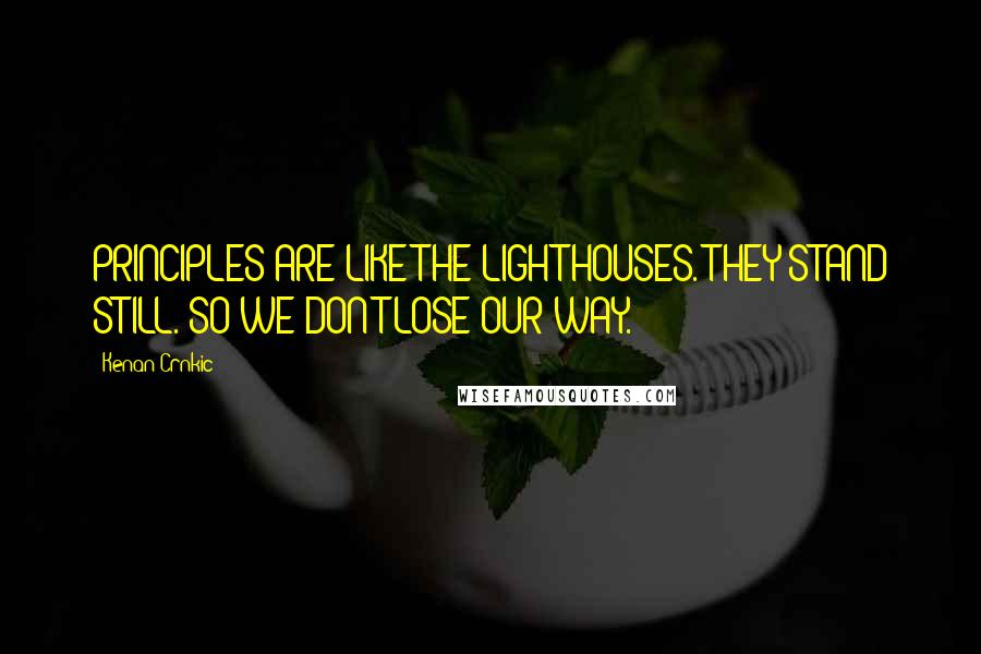 Kenan Crnkic Quotes: PRINCIPLES ARE LIKE THE LIGHTHOUSES. THEY STAND STILL. SO WE DON'T LOSE OUR WAY.