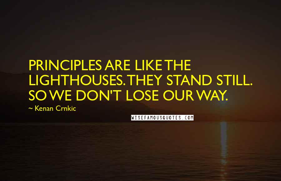 Kenan Crnkic Quotes: PRINCIPLES ARE LIKE THE LIGHTHOUSES. THEY STAND STILL. SO WE DON'T LOSE OUR WAY.