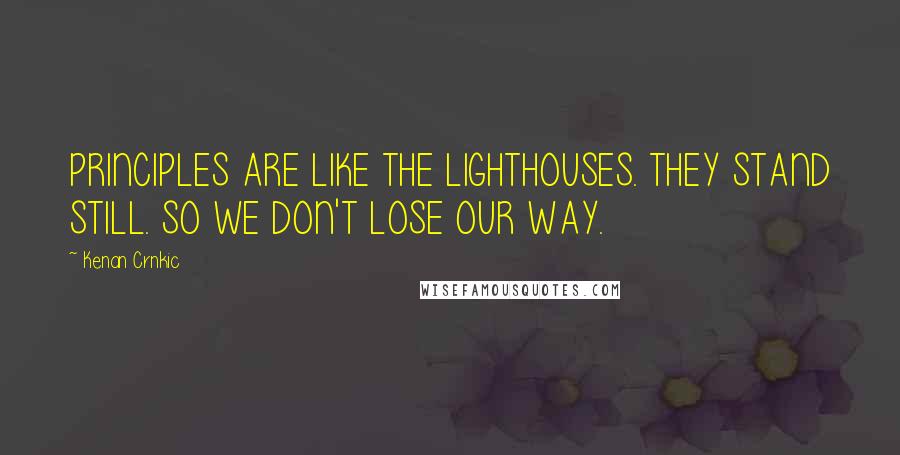 Kenan Crnkic Quotes: PRINCIPLES ARE LIKE THE LIGHTHOUSES. THEY STAND STILL. SO WE DON'T LOSE OUR WAY.