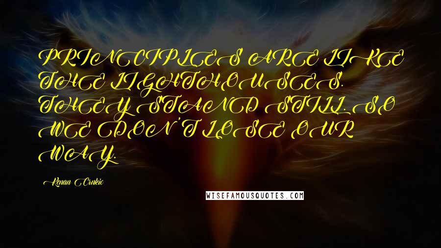 Kenan Crnkic Quotes: PRINCIPLES ARE LIKE THE LIGHTHOUSES. THEY STAND STILL. SO WE DON'T LOSE OUR WAY.