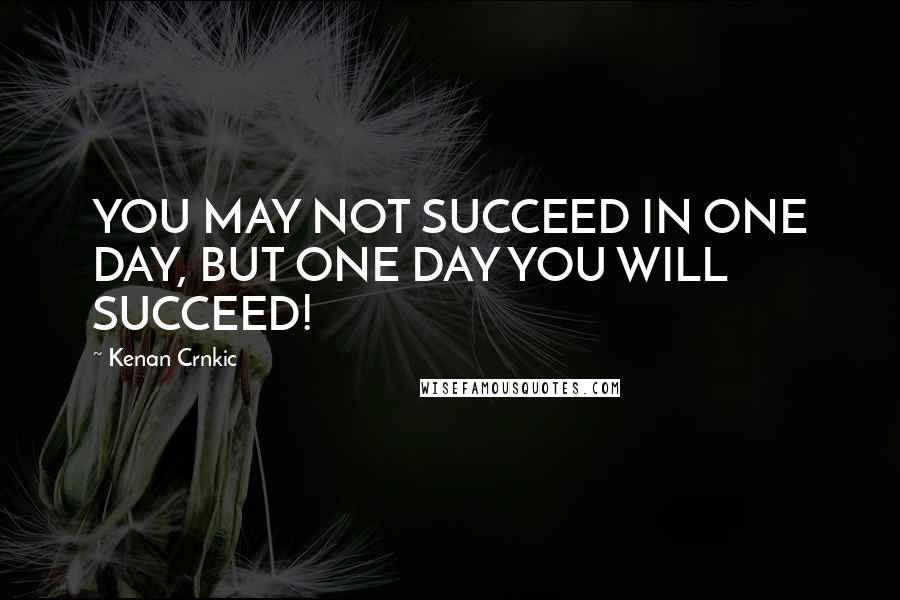 Kenan Crnkic Quotes: YOU MAY NOT SUCCEED IN ONE DAY, BUT ONE DAY YOU WILL SUCCEED!