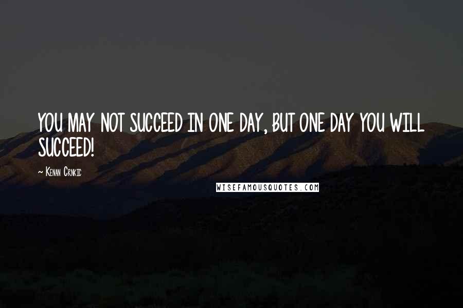 Kenan Crnkic Quotes: YOU MAY NOT SUCCEED IN ONE DAY, BUT ONE DAY YOU WILL SUCCEED!