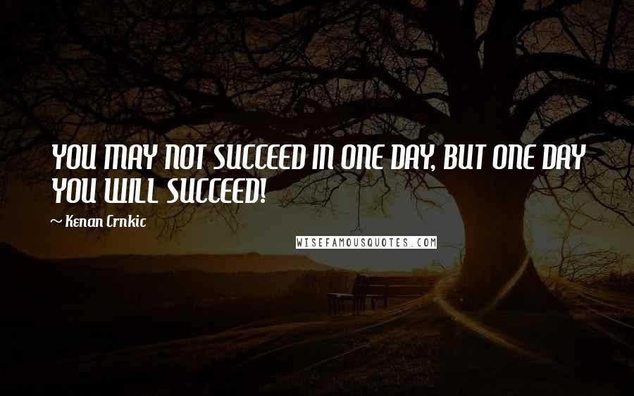 Kenan Crnkic Quotes: YOU MAY NOT SUCCEED IN ONE DAY, BUT ONE DAY YOU WILL SUCCEED!