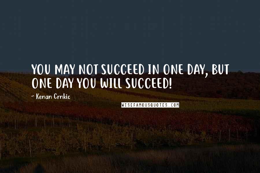 Kenan Crnkic Quotes: YOU MAY NOT SUCCEED IN ONE DAY, BUT ONE DAY YOU WILL SUCCEED!