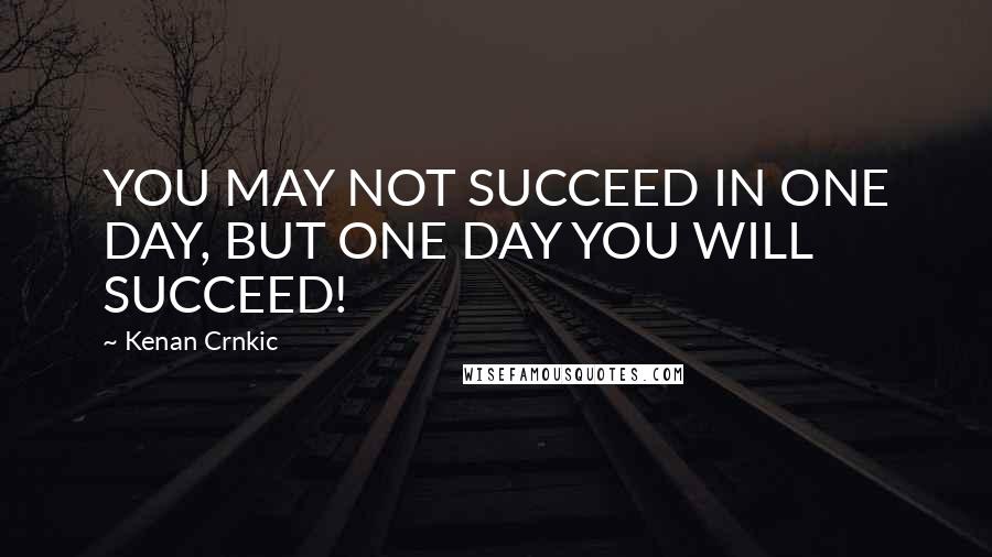 Kenan Crnkic Quotes: YOU MAY NOT SUCCEED IN ONE DAY, BUT ONE DAY YOU WILL SUCCEED!