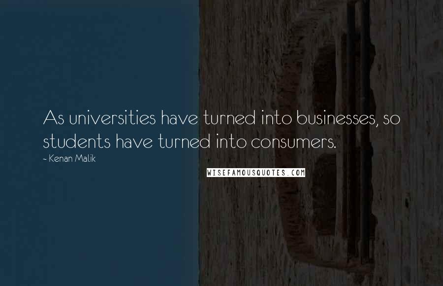 Kenan Malik Quotes: As universities have turned into businesses, so students have turned into consumers.