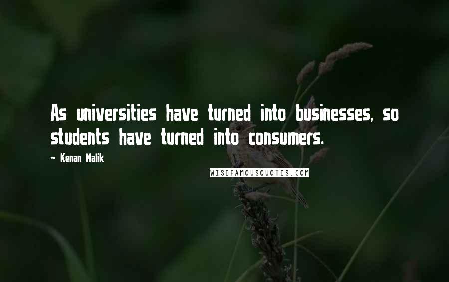 Kenan Malik Quotes: As universities have turned into businesses, so students have turned into consumers.