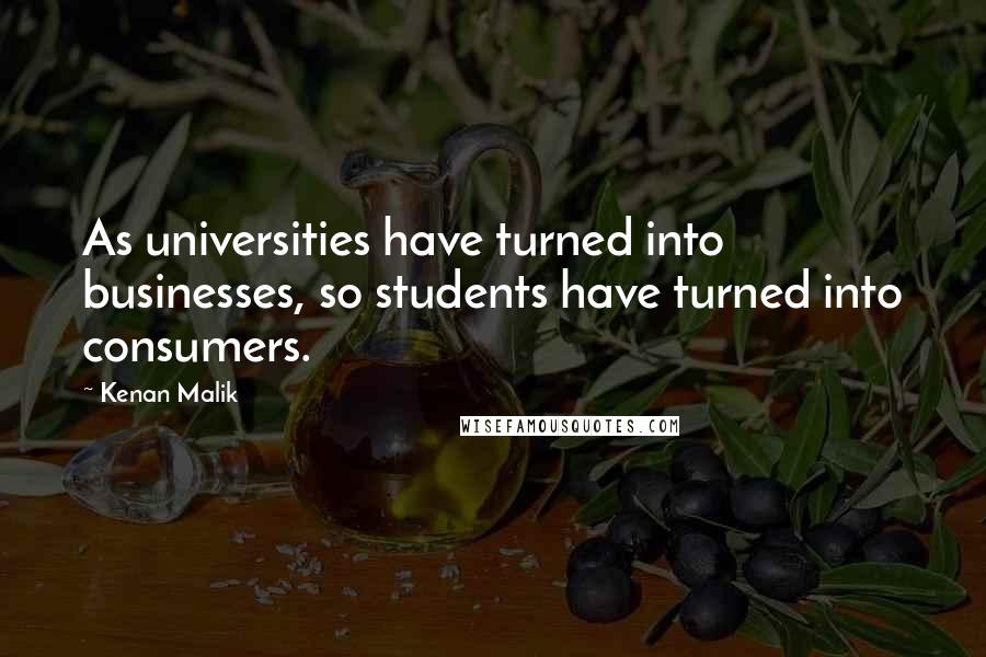 Kenan Malik Quotes: As universities have turned into businesses, so students have turned into consumers.