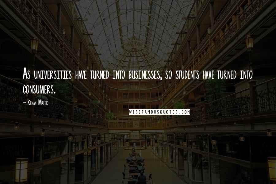 Kenan Malik Quotes: As universities have turned into businesses, so students have turned into consumers.