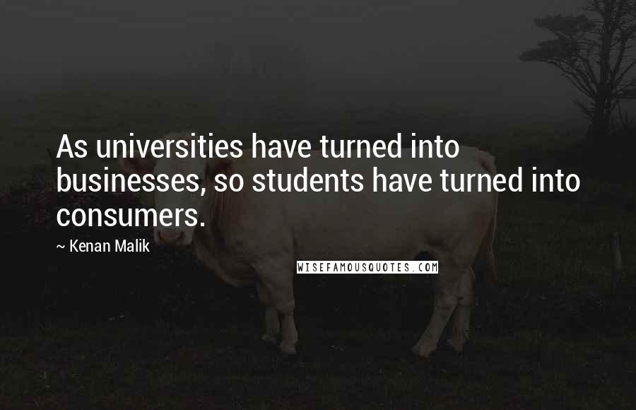 Kenan Malik Quotes: As universities have turned into businesses, so students have turned into consumers.