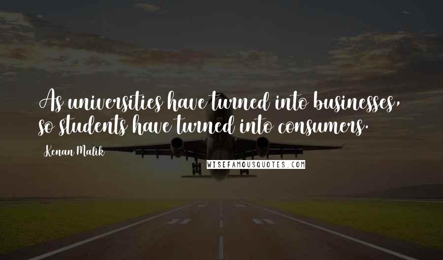 Kenan Malik Quotes: As universities have turned into businesses, so students have turned into consumers.