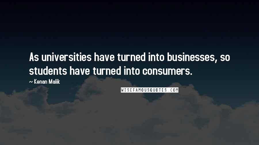 Kenan Malik Quotes: As universities have turned into businesses, so students have turned into consumers.