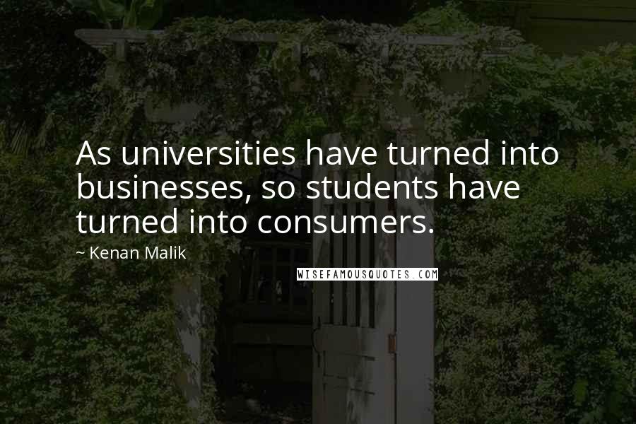 Kenan Malik Quotes: As universities have turned into businesses, so students have turned into consumers.