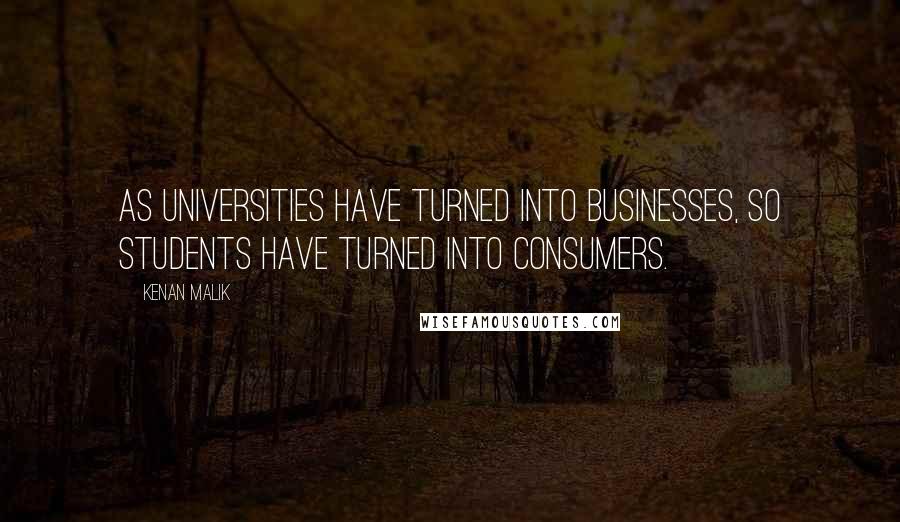 Kenan Malik Quotes: As universities have turned into businesses, so students have turned into consumers.