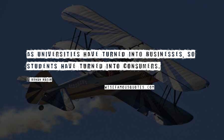 Kenan Malik Quotes: As universities have turned into businesses, so students have turned into consumers.