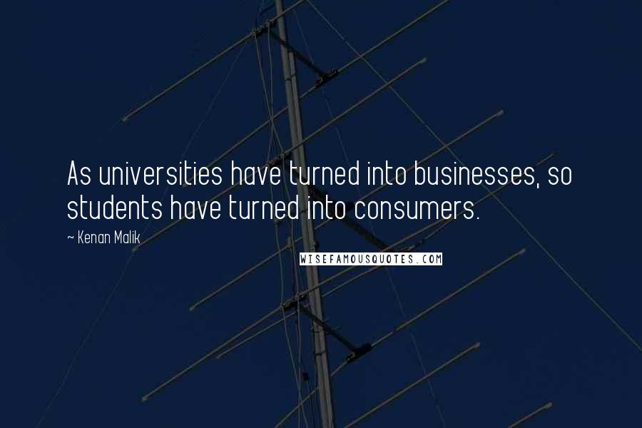 Kenan Malik Quotes: As universities have turned into businesses, so students have turned into consumers.