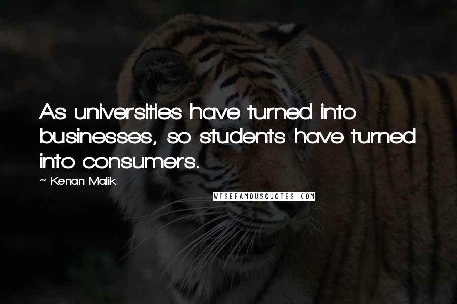 Kenan Malik Quotes: As universities have turned into businesses, so students have turned into consumers.