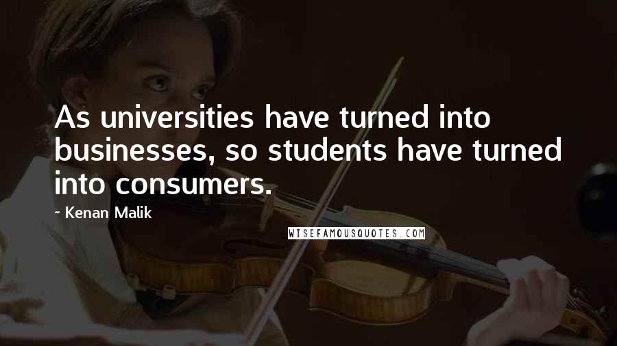 Kenan Malik Quotes: As universities have turned into businesses, so students have turned into consumers.