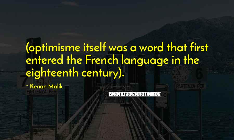 Kenan Malik Quotes: (optimisme itself was a word that first entered the French language in the eighteenth century).