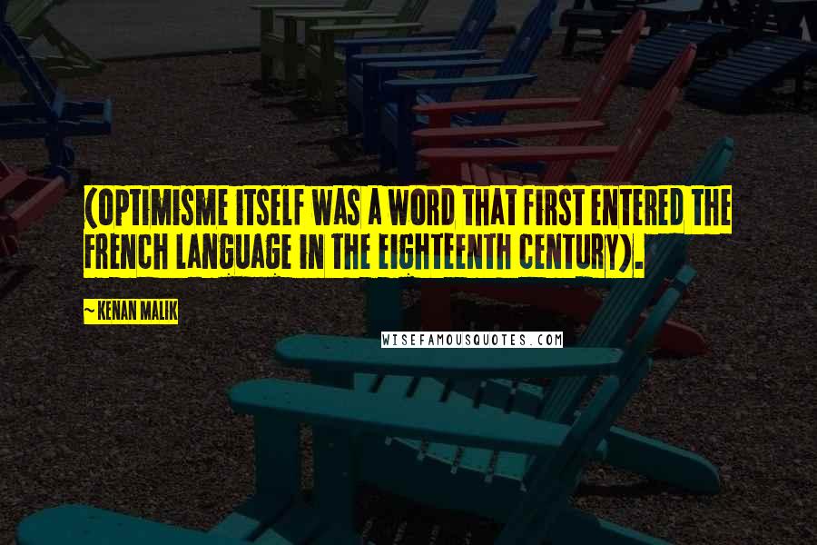 Kenan Malik Quotes: (optimisme itself was a word that first entered the French language in the eighteenth century).