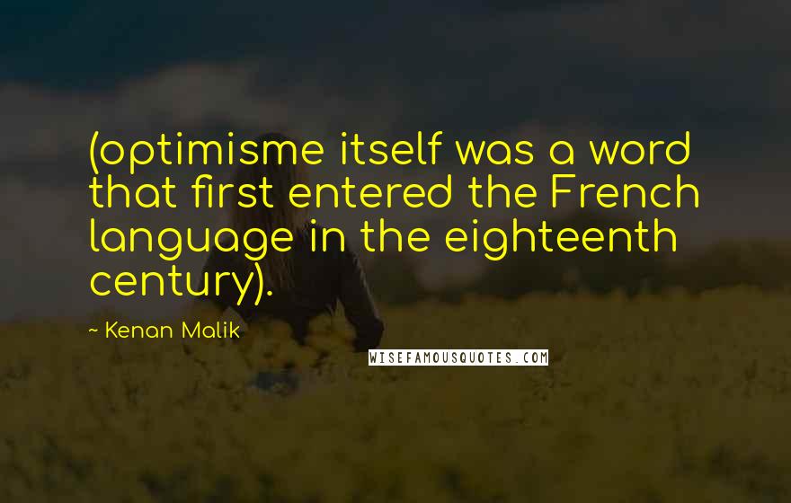 Kenan Malik Quotes: (optimisme itself was a word that first entered the French language in the eighteenth century).