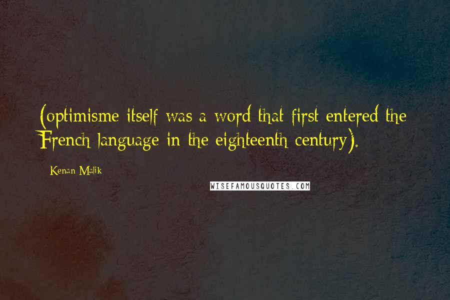 Kenan Malik Quotes: (optimisme itself was a word that first entered the French language in the eighteenth century).