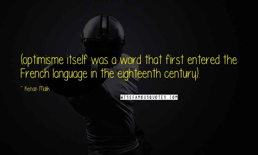 Kenan Malik Quotes: (optimisme itself was a word that first entered the French language in the eighteenth century).