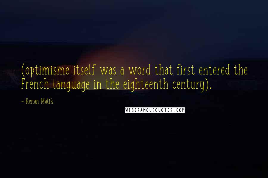 Kenan Malik Quotes: (optimisme itself was a word that first entered the French language in the eighteenth century).