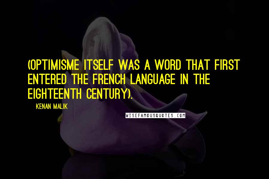 Kenan Malik Quotes: (optimisme itself was a word that first entered the French language in the eighteenth century).