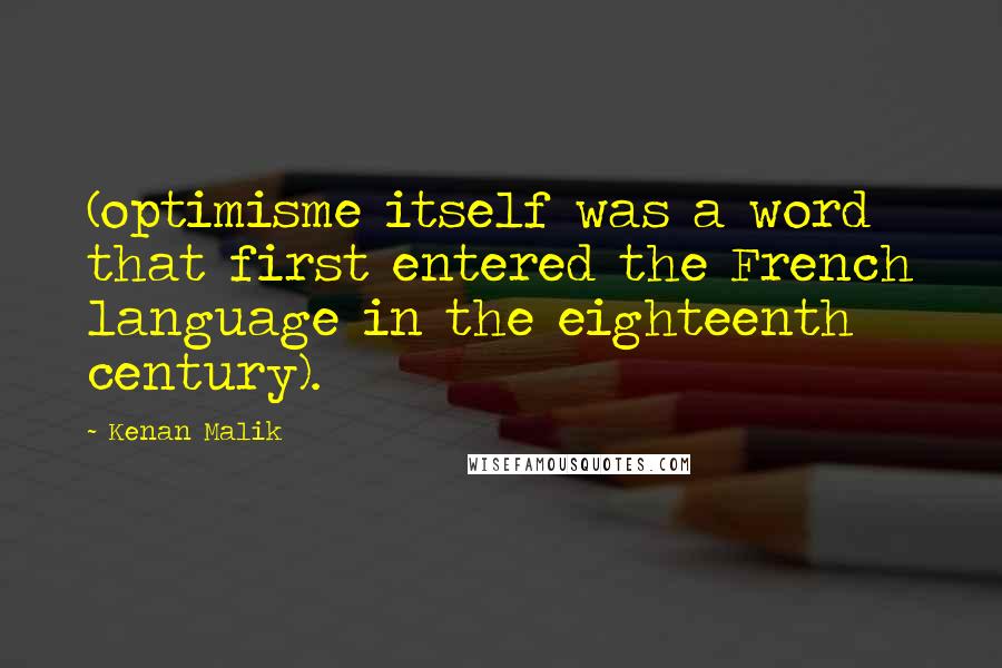 Kenan Malik Quotes: (optimisme itself was a word that first entered the French language in the eighteenth century).