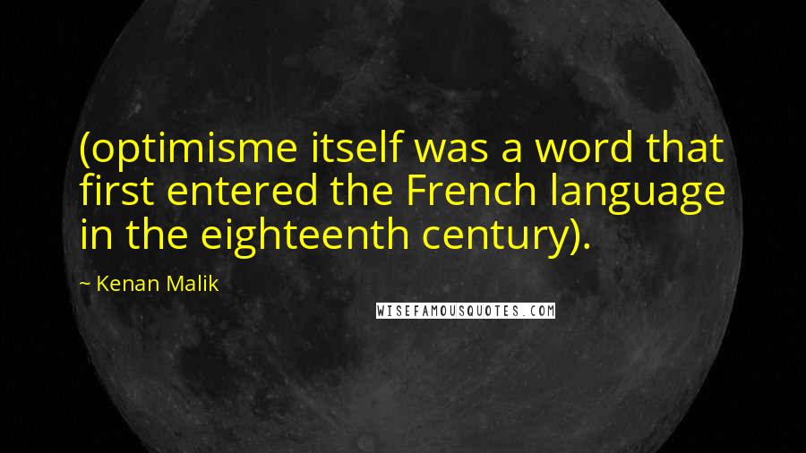 Kenan Malik Quotes: (optimisme itself was a word that first entered the French language in the eighteenth century).