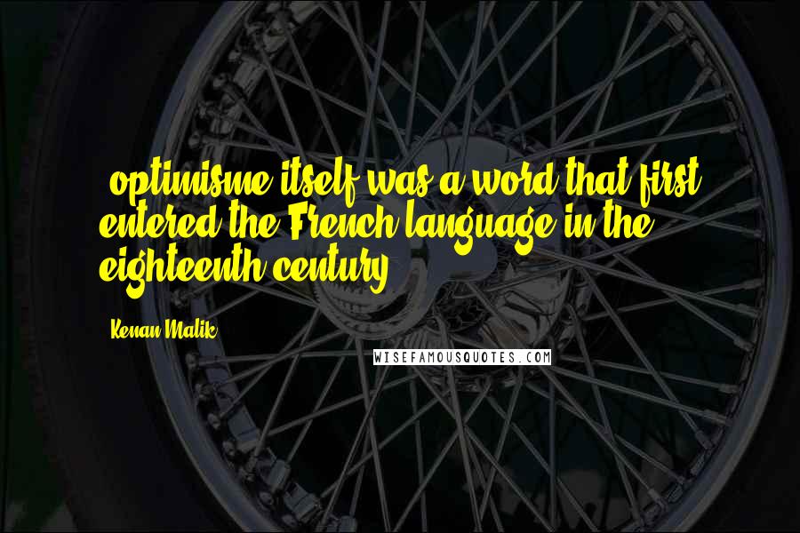 Kenan Malik Quotes: (optimisme itself was a word that first entered the French language in the eighteenth century).