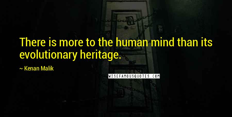 Kenan Malik Quotes: There is more to the human mind than its evolutionary heritage.