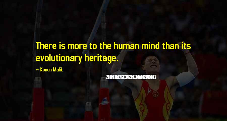 Kenan Malik Quotes: There is more to the human mind than its evolutionary heritage.