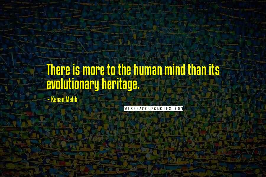 Kenan Malik Quotes: There is more to the human mind than its evolutionary heritage.