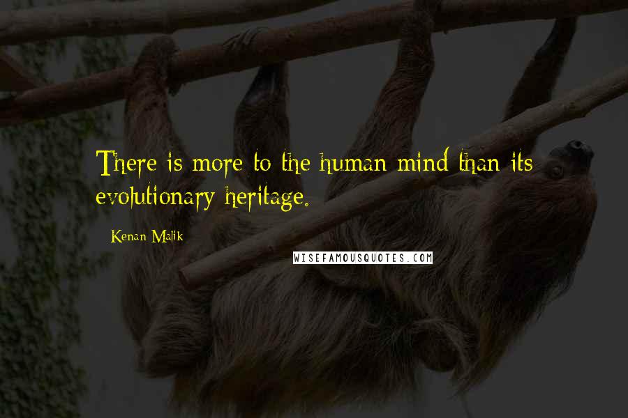 Kenan Malik Quotes: There is more to the human mind than its evolutionary heritage.