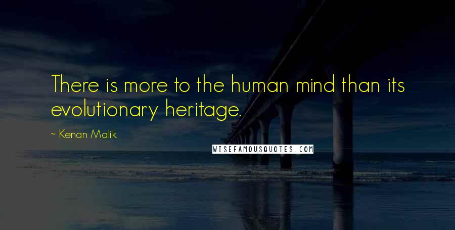 Kenan Malik Quotes: There is more to the human mind than its evolutionary heritage.