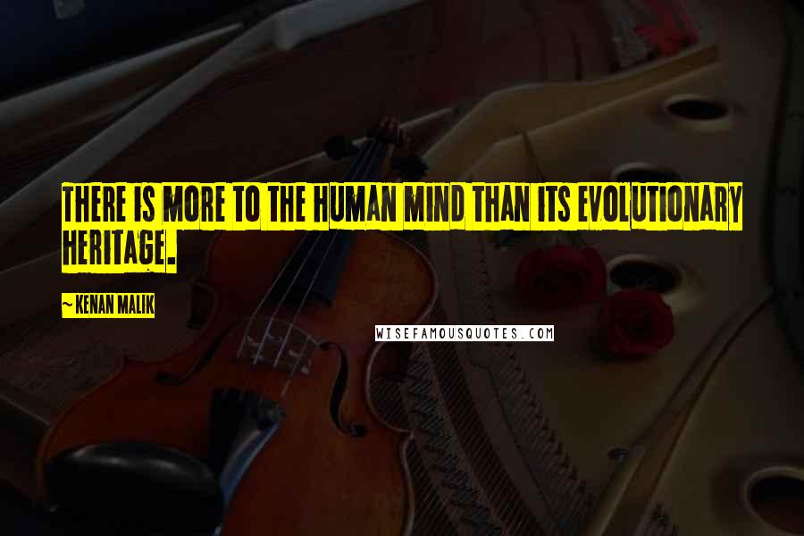 Kenan Malik Quotes: There is more to the human mind than its evolutionary heritage.